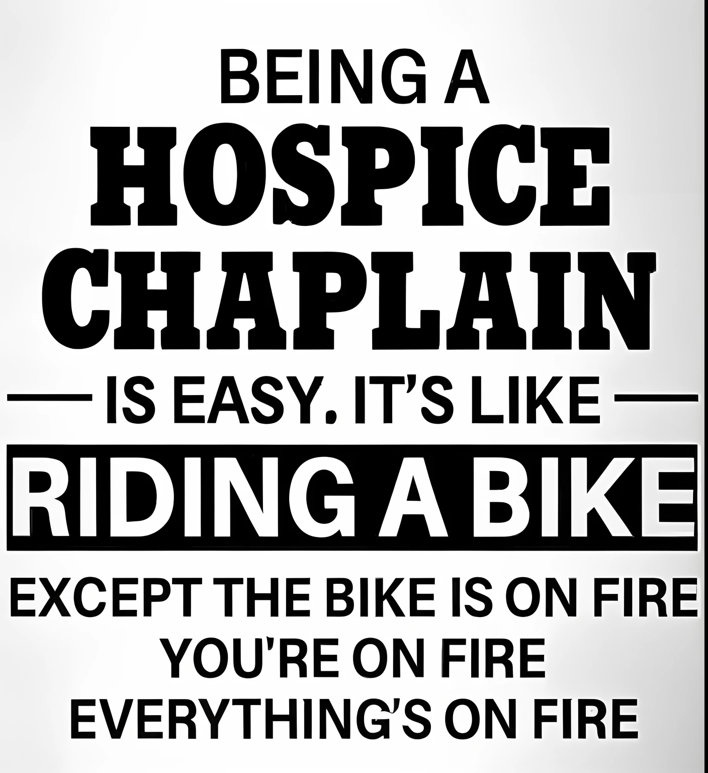 a white mug with a black quote on it saying being a hospice chaplain is easy it's like riding a bike except the bikes on fire everything on fire everything, riding a bike, inside an epic, rides a bike, hospital!, 👰 🏇 ❌ 🍃, riding a motorbike, very inspirational, closeup!!!!!!, by Charles Hopkinson, riding a motorcycle, biker