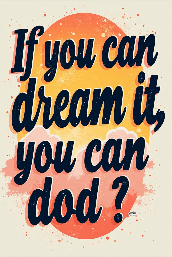GENERATE A NICE T-SHIRT PRINT WITHOUT LOGO WITH JUST INSCRIPTIONS WITH EXACTLY THESE WORDS If you can dream it, you can do it.it's supposed to be more youthful in style