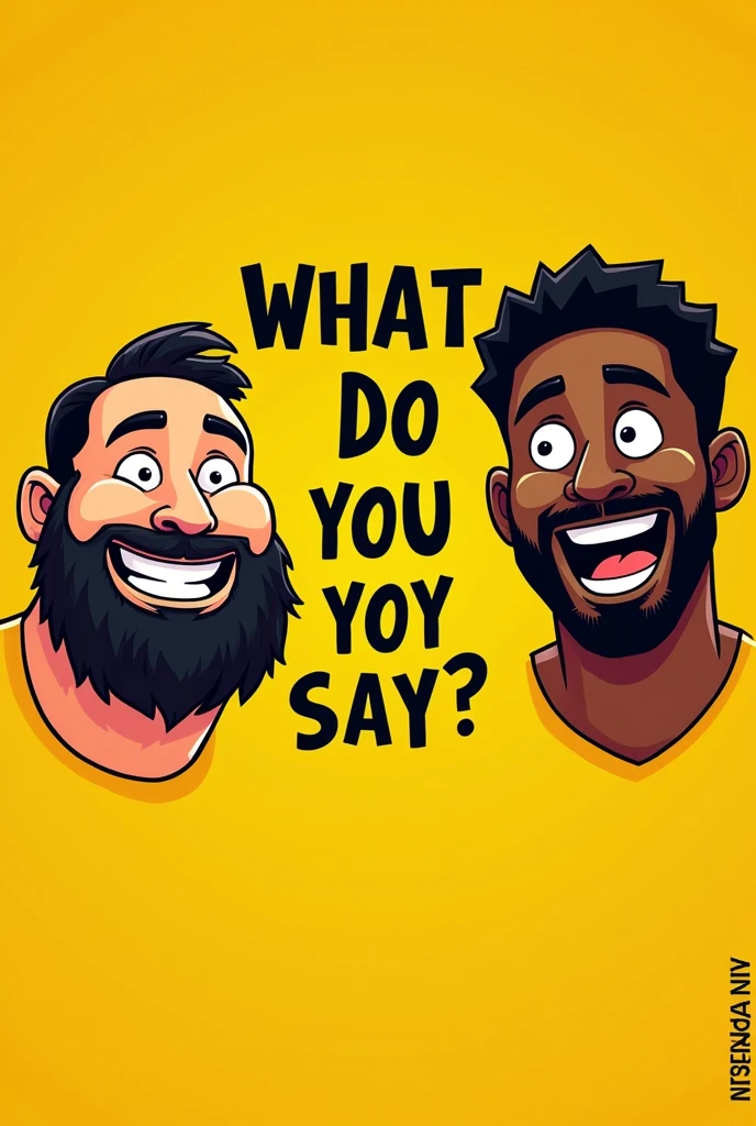 Create a yellow background flayer where a black text appears that says What do you say?? And only the disembodied face of a fat guy with a beard smiling and a skinny dark-skinned guy without a beard smiling come out and they come out looking forward in a 2D cartoon style with the style of a school of nothing.