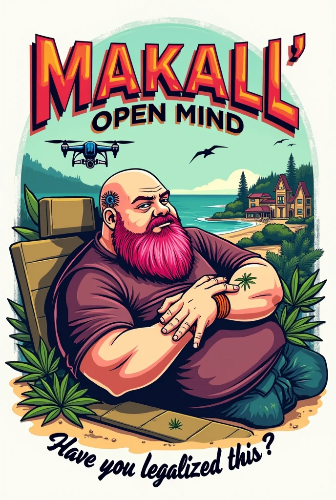 Retro style vector t-shirt design of a man with a fat rapper shirt, pink beard, spider tattoo on the side of his head, bald head, resting in a marijuana beach with drone with a house in the background. The man is illustrated in classic colors Above the man is the text MAKALL' 'Open Mind' Have you legalized this?' is displayed in a fun, vintage font. The composition has a white background, combining playf