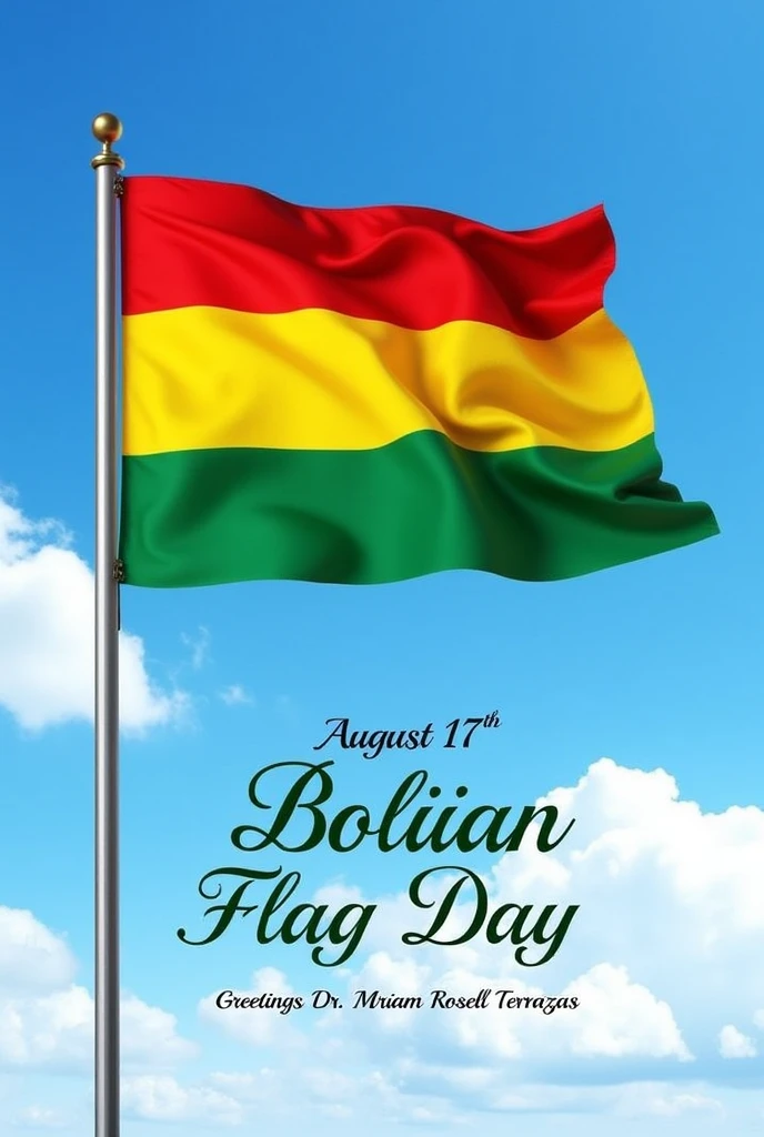 Create the flag of Bolivia (colors 1 red 2 yellow and 3 green), Use a flagpole and write the following at the bottom: August 17th Bolivian flag day, Greetings Dr.. Miriam Rosell Terrazas. Do not use any shield and improve the presentation with more vivid colors.