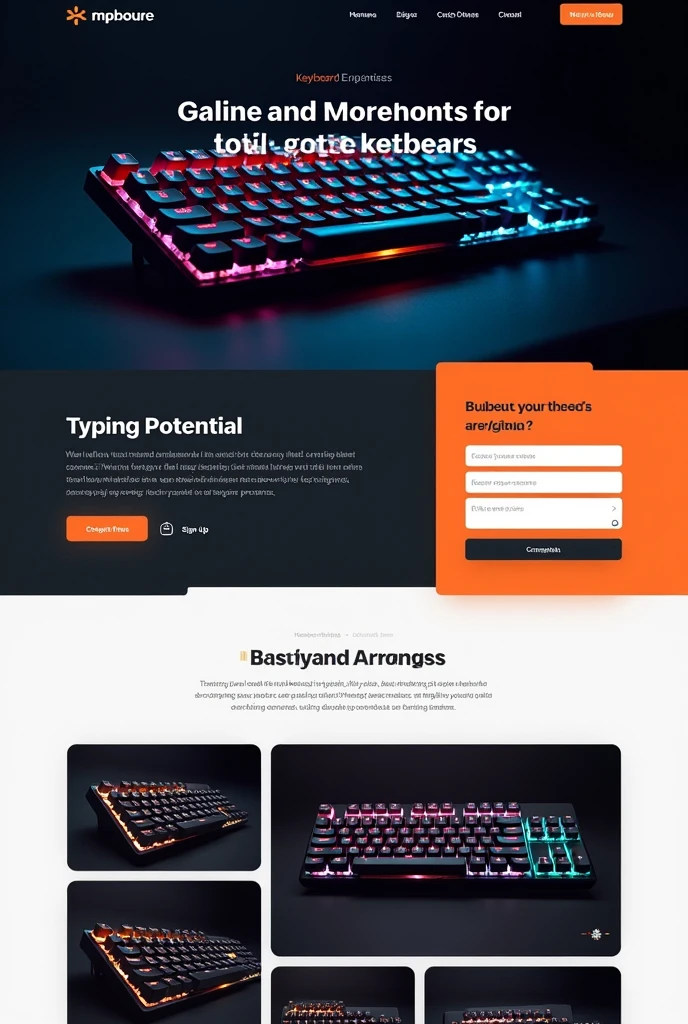 Designing a compelling landing page for a lead generation campaign focusing on keyboards requires a mix of persuasive copy, stunning visuals, and a user-friendly form to capture leads. Here's a breakdown of how to structure the landing page: Landing Page Structure Hero Section Background Image: A high-quality image of a beautiful, premium keyboard, preferably in a dark theme that aligns with the overall site style. Headline: "Unleash Your Typing Potential with Our Premium Keyboards" Subheadline: "Discover the ultimate typing experience with our range of high-performance keyboards designed for professionals and enthusiasts alike." Lead Capture Form: Fields: Name, Email, Interested Brand/Model, How did you hear about us? Call-to-Action (CTA): "Get Exclusive Deals Now" Form Design: Minimalist, with white fields and orange accents to stand out on a dark background. Product Showcase Carousel or Grid Display: Featuring images of various keyboard models from different brands. Descriptions: Each keyboard image is accompanied by a brief description highlighting key features, such as mechanical switches, RGB lighting, or ergonomic design. Price Display: Clearly show product prices, emphasizing any discounts or special offers. CTA Buttons: "Buy Now" or "Learn More" buttons under each product image. Why Choose Us? Key Benefits Section: Highlight the unique selling points of the keyboards, such as "Top-tier mechanical switches," "Customizable lighting," and "Unmatched durability." Include icons and short text for visual appeal. Professional Marketing Analysis: A short paragraph on how our products are preferred by professionals and are designed with user experience and performance in mind. Customer Reviews & Ratings User Testimonials: Showcase 3-4 customer reviews with ratings (stars). Review Design: Reviews should be in white text on a dark background, with orange stars to maintain the color scheme. Customer Images: Include small profile pictures of reviewers to add authen