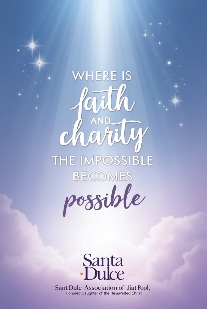 design:fund: A smooth transition of shades of blue, white and lilac. The blue at the top merges into the white and then into the lilac at the bottom..Leading text: "Where there is faith and charity, the impossible becomes possible."Elegant and clear font, in white to stand out well against the colored background.Centrally positioned in the image.Name of the Association:"Santa Dulce Association of the Poor, Honored Daughter of the Resurrected Christ"Font smaller than the slogan, in white or a darker shade of lilac to create contrast.Positioned below the slogan.Additional Detail:Small details like stars or rays of light in white or lilac can be added to give a special, celestial touch to the image..
