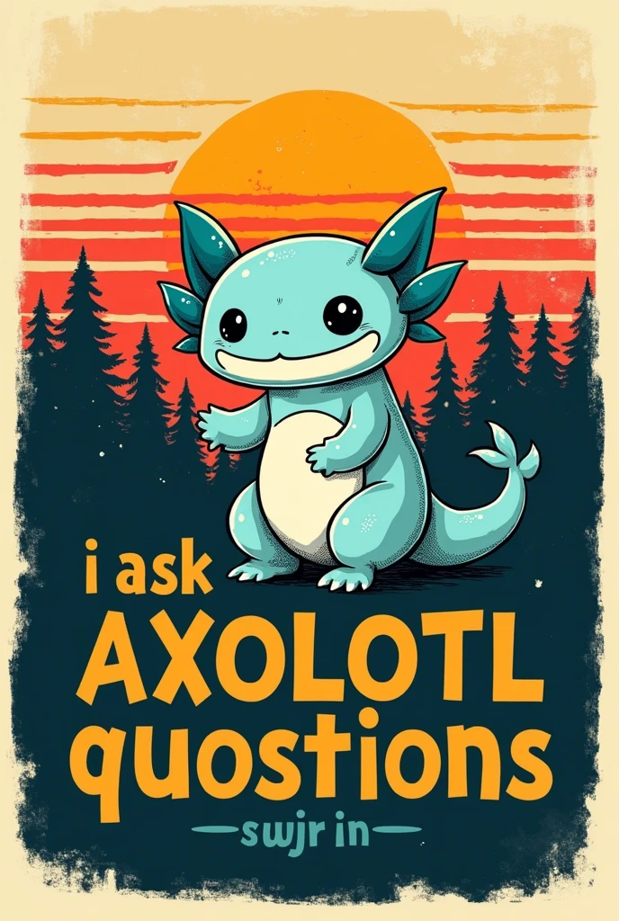 A graphic t-shirt design with a vintage style. There is a AXOLOTL cute and a light Cyan . The background is a retro-style sunset with horizontal stripes in shades of orange, red, yellow, and Green. Below the pug, there is a forest silhouette in black. The text on the shirt is in a vintage font, with the words " I ASK AXOLOTL QUSTIONS " in alternating colors of yellow, red, and blue. The overall design has a distressed, worn look