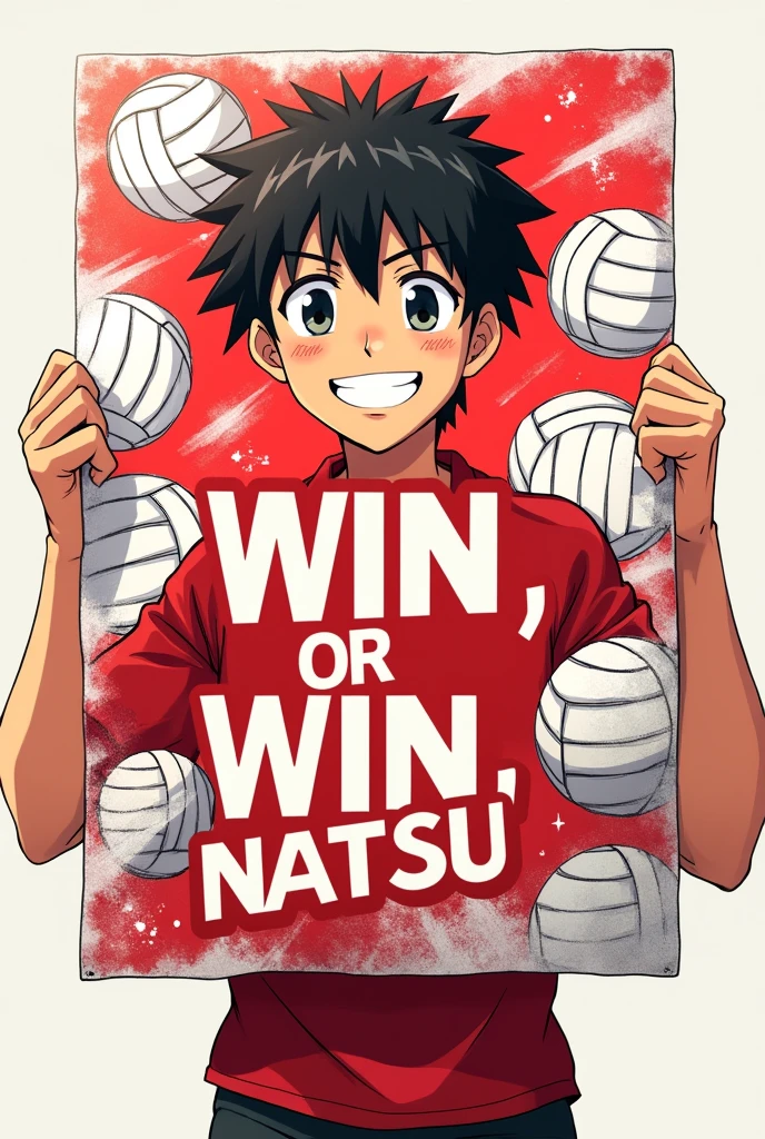 In Shoyo's hands was a long, rectangular poster that had the following written on it: "Win or Win, Natsu." The poster was decorated in red and white, with drawings of volleyballs. Only the poster should come out, not Shoyo.