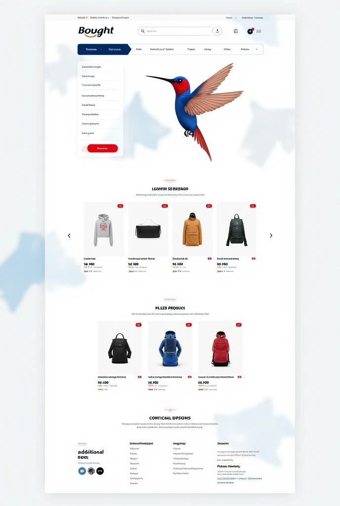 Haz un una página web elegante and moderna para "bought", an online store. The main design of the page incorporates the colors of the Panama flag.: blue, rojo and blanco. the background is white, limpio and minimalista, lo que permite que los productos and las ofertas destaquen claramente.
On top, The header shows the logo of "bought", que incluande un colibrí estilizado. Este colibrí tiene una cabeza blue, alas rojas and un pecho blanco, Proudly representing the colors of Panama. The hummingbird appears to be in full flight, ligero and ágil, transmitiendo un mensaje de dinamismo and vida.
El menú de navegación es simple and accesible, con botones en blue and rojo que cambian de color al pasar el cursor sobre ellos. Featured products are displayed in a clean grid, with high quality images that stand out on the white background. The buttons of "Add to cart" and "Buy now" They are red with white text, llamando la atención and motivando la acción.
In the footer, una franja blue suave envuelve la sección de contacto e información adicional, with links to social networks of @bought.ptand, incluandendo TikTok e Instagram. A little hummingbird, the symbol of the brand, appears here again, remembering the special connection with customers.
