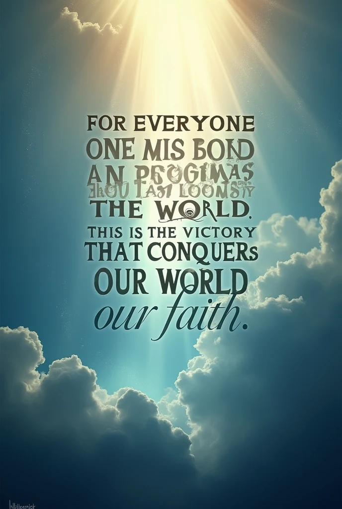 Make me a nice background that highlights these words in the middle "For everyone who is born of God overcomes the world.. This is the victory that conquers the world:our faith"