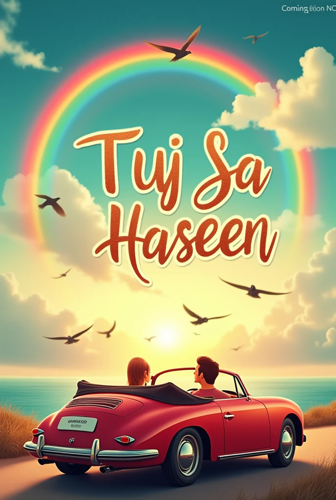 Make a romantic song poster with a beautiful background that has open car and rainbow in the sky and 4 birds in the sky and write the song name in the center with beautiful typography don't song name is TUJ SA HASEEN and write the coming soon
And add a sea view