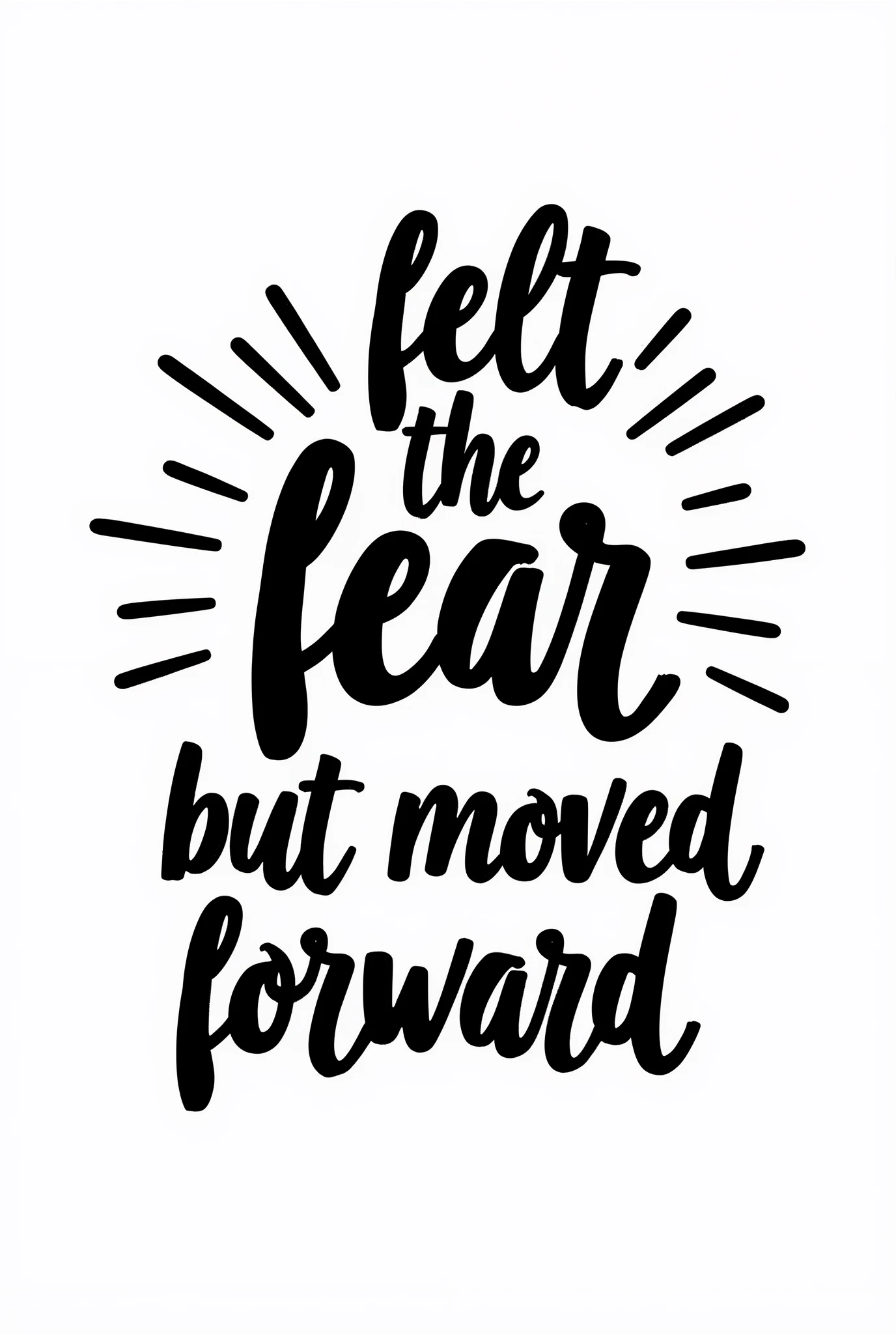 Create a minimalistic black and white t-shirt design featuring the slogan "Felt the fear, but moved forward." Use bold, elegant typography that emphasizes the contrast between "fear" and "moved forward." The design should be clean and impactful, perfect for chest printing.