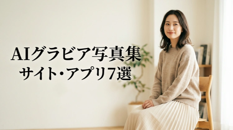 【2026】AIグラビア写真集が作れるサイト・アプリ7選｜無料あり