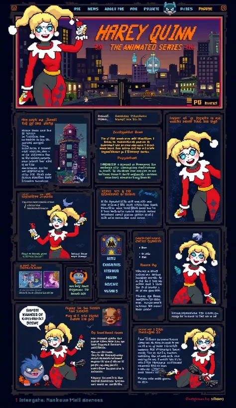 The webpage is a collage of pixelated graphics and text inspired by "Batman: The Animated Series". A large banner features a pixel-perfect Harley Quinn image. Pixelated elements create an energetic atmosphere.

Content is divided into sections using HTML tables. Menu options include "Home", "News", "About Me", and "Projects", presented in chunky pixelated buttons. Margins contain pixel art references to Gotham City locations and objects.

Pixelated images of Harley Quinn in various poses are featured throughout, capturing her character design from the show. Quotes and proclamations are written in pixelated comic book-style speech bubbles.

The overall impression is a lovingly crafted, retro-inspired fan project true to the series' style.
