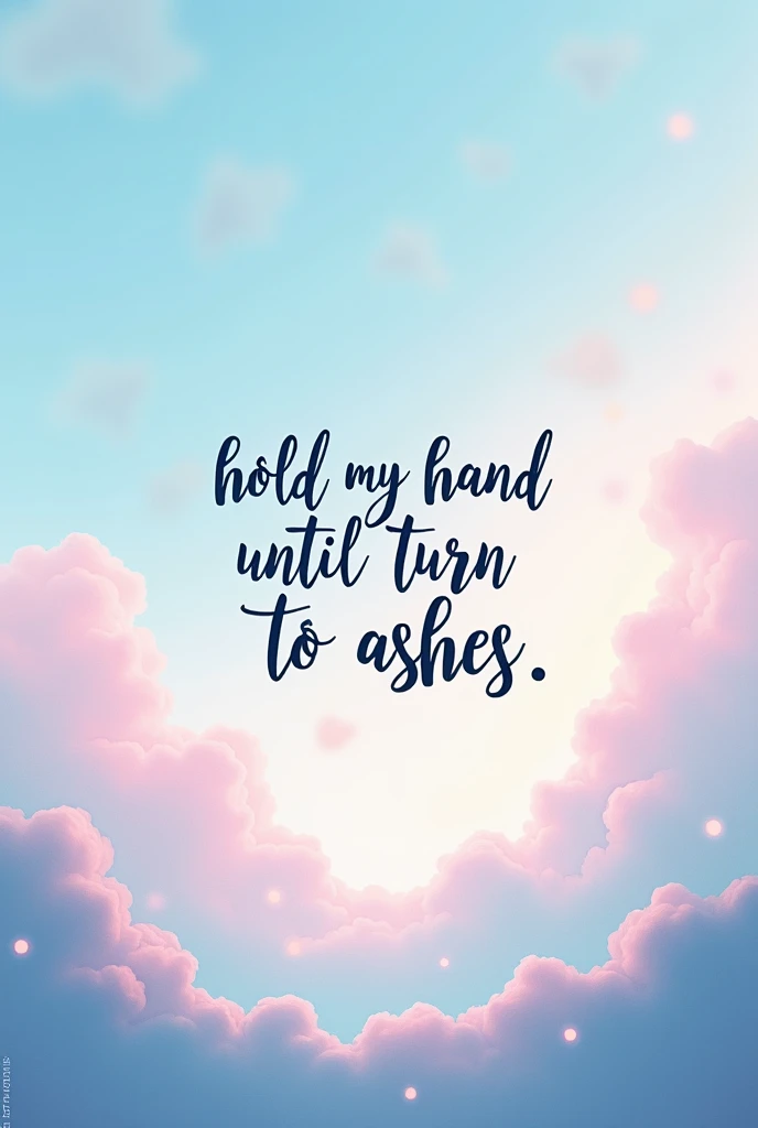 A simple aesthetic cute background with a text written "hold my hand until turn to ashes" in a unique way 
Colour combo could be blue pink type