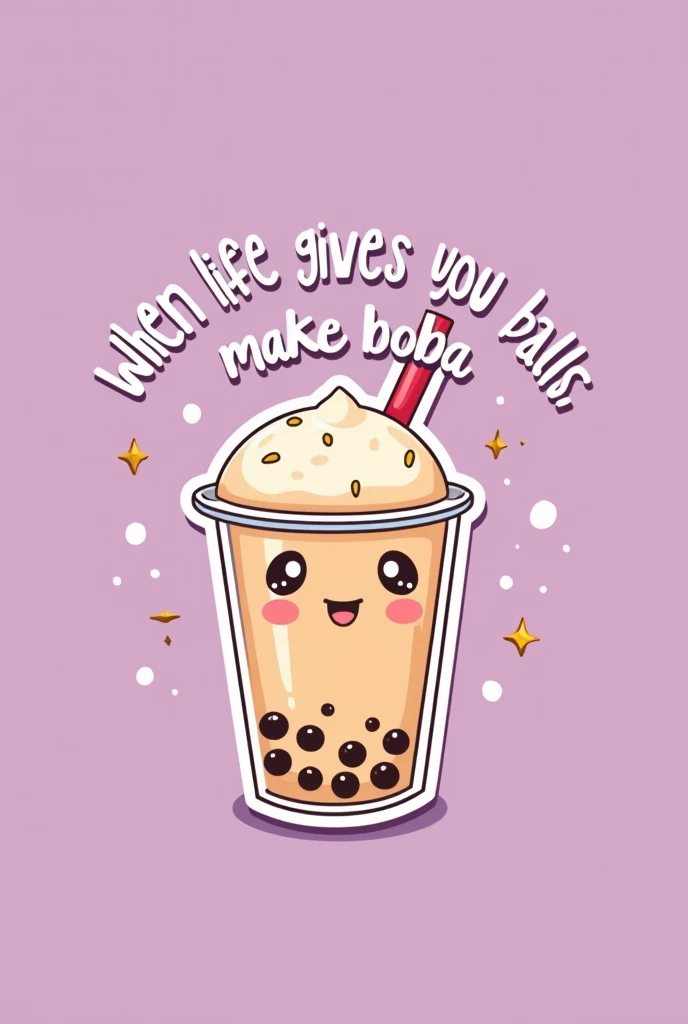 

Make it cartoon-ish like a sticker with a plain purple or pink background and make it boba aesthetically pleasing with the words “ WHEN LIFE GIVES YOU BALLS MAKE BOBA”