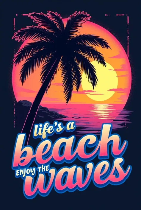 Create a retro-themed T-shirt design with sunset hues (orange, pink, and yellow) and the silhouette of a palm tree. Add the phrase Life’s a Beach, Enjoy the Waves in a bold, 80s-inspired neon font.