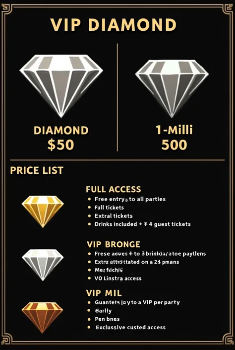  Price list

VIP Diamond
Price :  1 Million
Benefits :
Full access :  Free entry to all parties .
 Extra tickets : + 4 guest tickets .
 Drinks included :  50 drinks per party .
 Musical customization :  Choose from a party playlist .
 Exclusive access :  G...