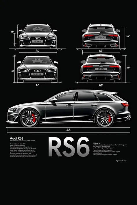  Create a design for a print on a black Audi RS6 Avant . Include  ( front view, behind, from the side)  car drawings with white lines and dimensions .  T-shirt In the center, place a dark grey Audi RS6 Avant 3D image with red brake calipers .  Add large te...