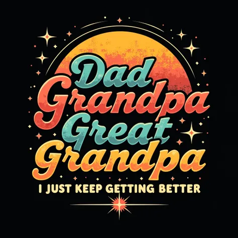 Design a bold and visually striking t-shirt graphic with a black background. The central phrase is: Dad Grandpa Great Grandpa I Just Keep Getting Better. Use a vintage retro theme with vibrant, warm color tones like muted orange, mustard yellow, teal, and ...