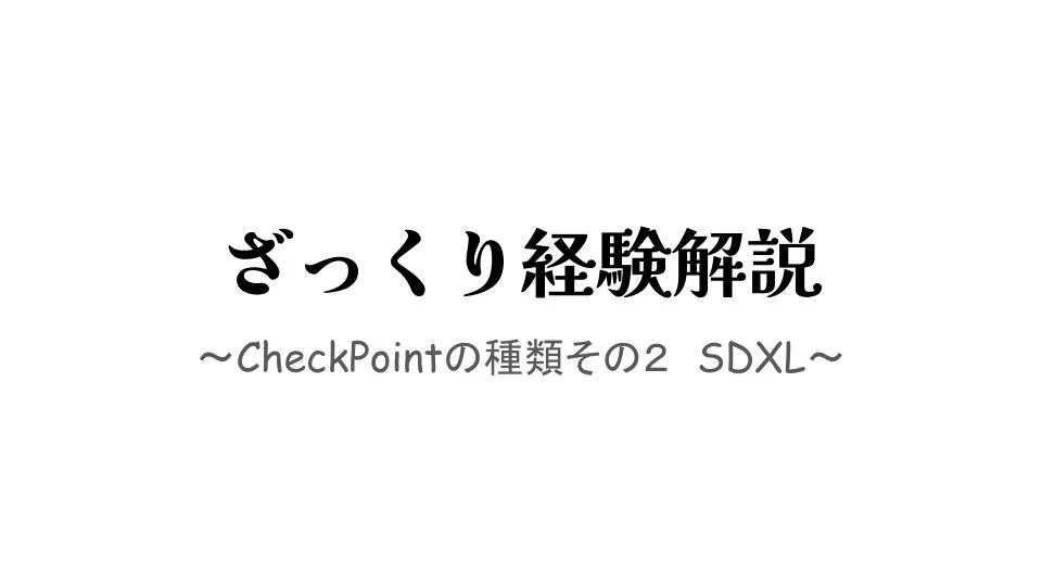 ざっくり経験解説　〜Checkpointの種類その２　SDXL~